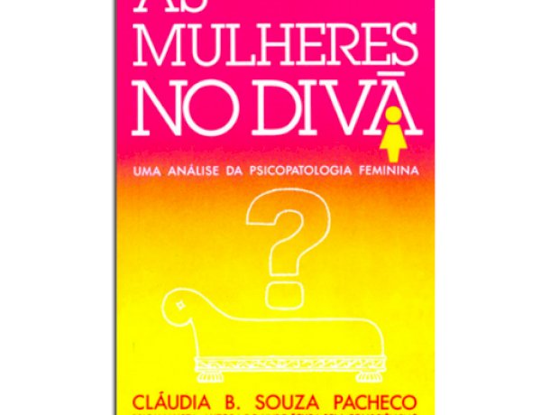 As Mulheres no Divã, Uma Análise da Psicopatologia Feminina, Cláudia B. Souza Pacheco