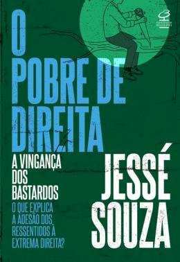 O Pobre de Direita. A Vingança dos Bastardos. O que Explica a Adesão dos ressentidos à Extrema Direita, Jessé de Souza